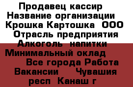 Продавец-кассир › Название организации ­ Крошка-Картошка, ООО › Отрасль предприятия ­ Алкоголь, напитки › Минимальный оклад ­ 35 000 - Все города Работа » Вакансии   . Чувашия респ.,Канаш г.